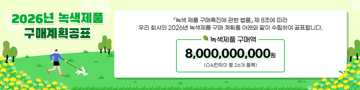 2026년 녹색제품 구매계획공표 [녹색 제품 구매촉진에 관한 법률] 제 8조에 따라 우리 회사의 2026년 녹색제품 구매게획을 아래와같이 수립하여 공표합니다. 녹색제품 구매액 8,000,000,000원(OA칸막이 등 26개 품목)