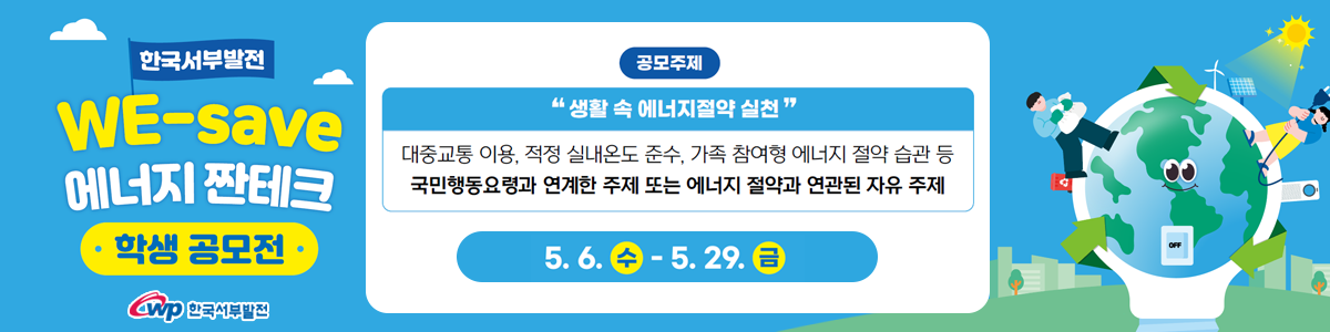 we save 에너지 짠테크 학생 공모전 공모주제 생활 속 에너지 절약 실천 대중교통 이용, 적정 실내온도 준수, 가족 참여형 에너지 절약 습관 등 국민행동요령과 연계한 주제 또는 에너지 절약과 연관된 자유 주제