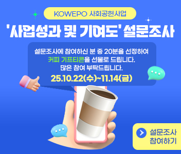 KOWEPO 사회공헌사업 사업성과 및 기여도 설문조사 설문조사에 참여하신 분 중 20분을 선정하여 커피 기프티콘을 선물로 드립니다. 많은 참여부탁드립니다. 25.10.22(수)~11.14(금) 설문조사참여하기(https://www.iwest.co.kr/iwest/1282/subview.do)