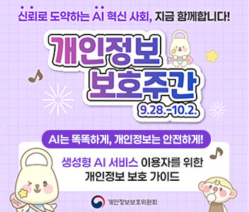 신뢰로 도약하는 AI혁신 사회, 지금 함께합니다. 개인정보 보호주간 9.28~10.2 AI는 똑똑하게, 개인정보는 안전하게! 생성형 AI서비스이용자를 위한 개인정보 보호 가이드 개인정보보호위원회