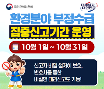 환경분야 부정수급 집중신고기간 운영 10월1일~10월31일 신고자 비밀 철저히 보호, 변호사를 통한 비실명 대리신고도 가능!