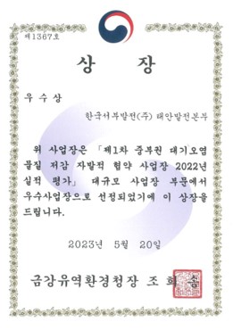 제1367호 상장 우수상 한국서부발전(주) 태안발전본부 위 사업장은 「제1차 중부권 대기오염 물질 저감 자발적 협약 사업장 2022년 실적평가」대규모 사업장 부문에서 우수사업장으로 선정되었기에 이 상장을 드립니다. 2023년 5월 20일 금강유역환경청장 조희송 (인)