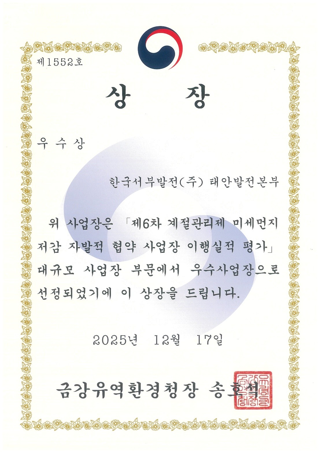 제1552호 상장 우수상 한국서부발전(주) 태안발전본부 위 사업장은 「제6차 계절관리제 미세먼지 저감 자발적 협약 사업장 이행실적 평가」대규모 사업장 부문에서 우수사업장으로 선정되었기에 이 상장을 드립니다. 2025년 12월 17일 금강유역환경청장 송호석 (인)